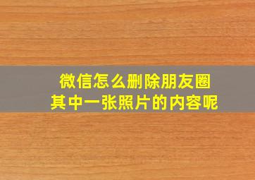 微信怎么删除朋友圈其中一张照片的内容呢