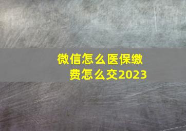 微信怎么医保缴费怎么交2023