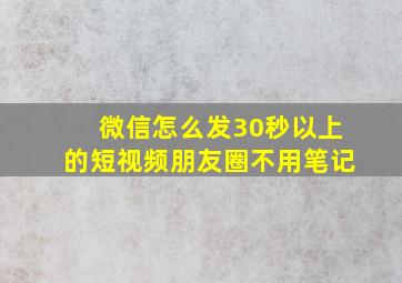 微信怎么发30秒以上的短视频朋友圈不用笔记