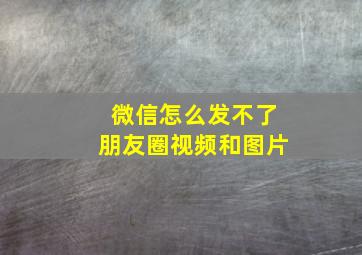 微信怎么发不了朋友圈视频和图片