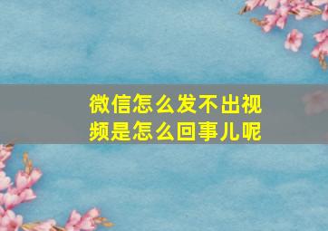 微信怎么发不出视频是怎么回事儿呢