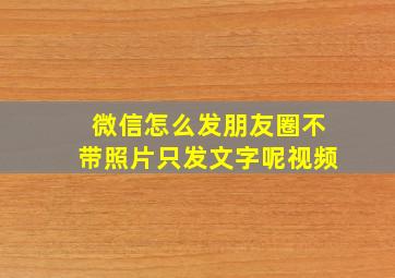 微信怎么发朋友圈不带照片只发文字呢视频