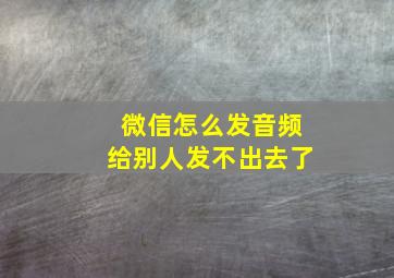 微信怎么发音频给别人发不出去了