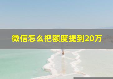 微信怎么把额度提到20万