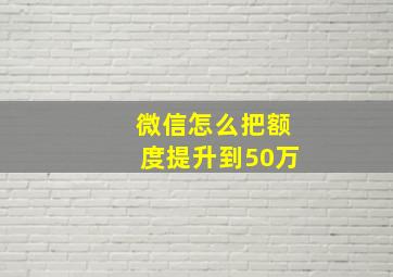 微信怎么把额度提升到50万