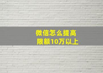 微信怎么提高限额10万以上