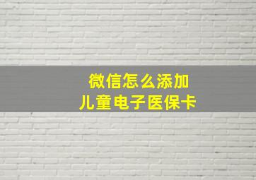 微信怎么添加儿童电子医保卡