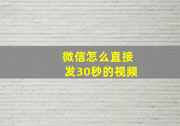 微信怎么直接发30秒的视频