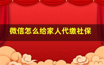 微信怎么给家人代缴社保