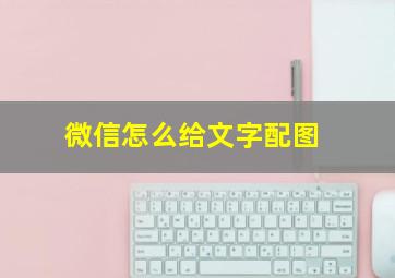 微信怎么给文字配图