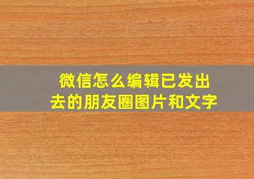 微信怎么编辑已发出去的朋友圈图片和文字