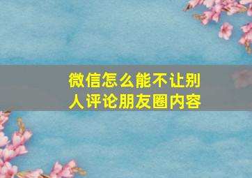 微信怎么能不让别人评论朋友圈内容