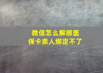 微信怎么解绑医保卡亲人绑定不了