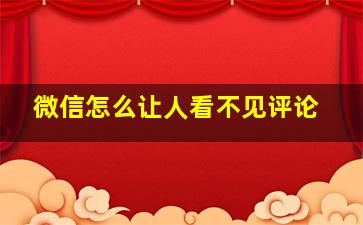 微信怎么让人看不见评论