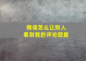 微信怎么让别人看到我的评论回复