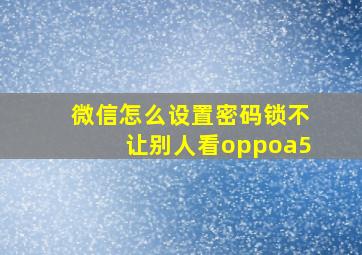 微信怎么设置密码锁不让别人看oppoa5