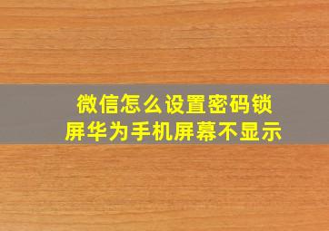 微信怎么设置密码锁屏华为手机屏幕不显示