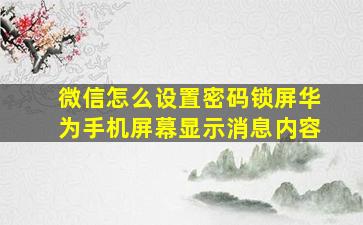 微信怎么设置密码锁屏华为手机屏幕显示消息内容