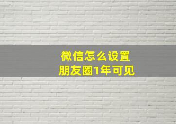 微信怎么设置朋友圈1年可见