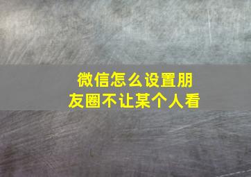 微信怎么设置朋友圈不让某个人看