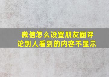 微信怎么设置朋友圈评论别人看到的内容不显示