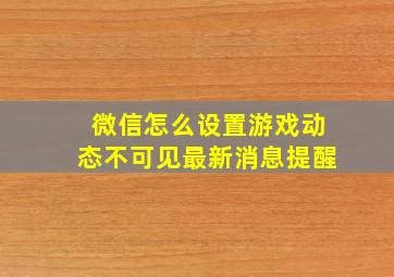 微信怎么设置游戏动态不可见最新消息提醒