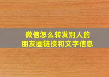 微信怎么转发别人的朋友圈链接和文字信息