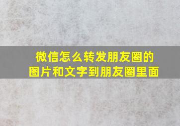 微信怎么转发朋友圈的图片和文字到朋友圈里面