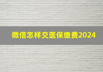 微信怎样交医保缴费2024