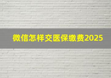 微信怎样交医保缴费2025