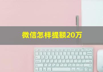 微信怎样提额20万