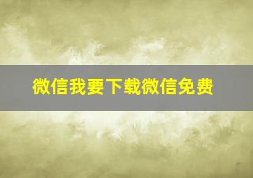 微信我要下载微信免费