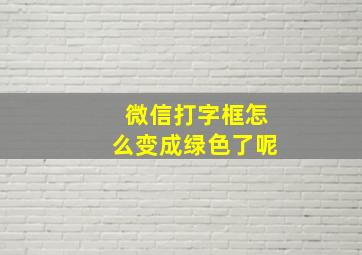 微信打字框怎么变成绿色了呢