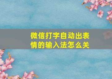 微信打字自动出表情的输入法怎么关