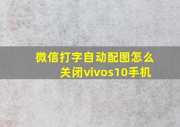 微信打字自动配图怎么关闭vivos10手机