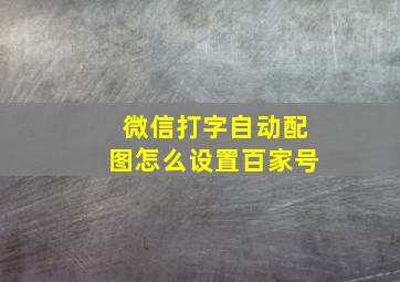 微信打字自动配图怎么设置百家号