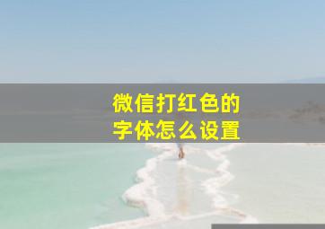 微信打红色的字体怎么设置