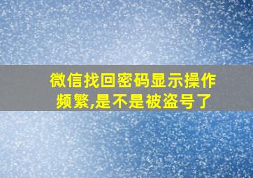 微信找回密码显示操作频繁,是不是被盗号了