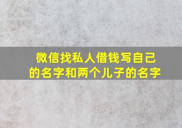 微信找私人借钱写自己的名字和两个儿子的名字