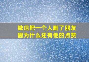 微信把一个人删了朋友圈为什么还有他的点赞