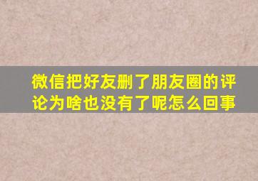 微信把好友删了朋友圈的评论为啥也没有了呢怎么回事