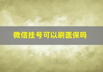 微信挂号可以刷医保吗