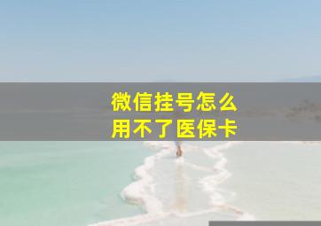 微信挂号怎么用不了医保卡