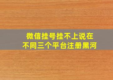 微信挂号挂不上说在不同三个平台注册黑河