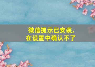 微信提示已安装,在设置中确认不了