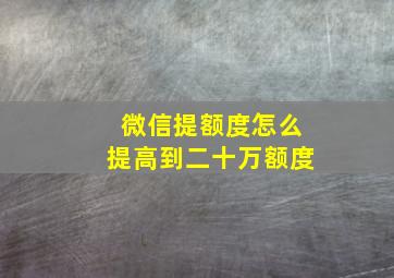 微信提额度怎么提高到二十万额度