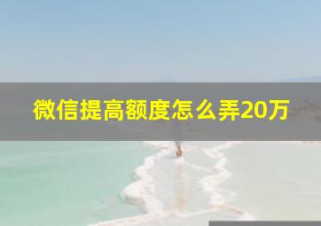 微信提高额度怎么弄20万