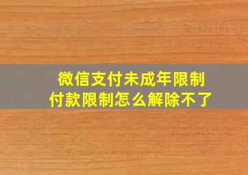 微信支付未成年限制付款限制怎么解除不了