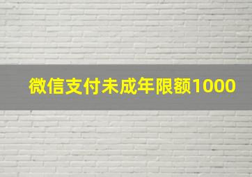 微信支付未成年限额1000