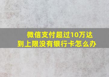 微信支付超过10万达到上限没有银行卡怎么办